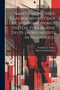 Cover image for Saint-simon's Neue Glaubenslehre, Oder Der Saint-simonismus Und Die Philosophie Des 19. Jahrhunderts In Frankreich