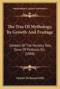 Cover image for The Tree of Mythology, Its Growth and Fruitage: Genesis of the Nursery Tale, Saws of Folklore, Etc. (1888)