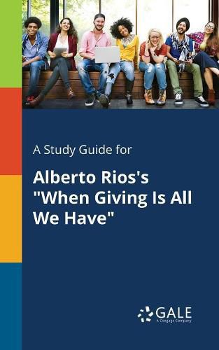 A Study Guide for Alberto Rios's When Giving Is All We Have