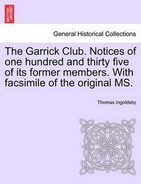 Cover image for The Garrick Club. Notices of One Hundred and Thirty Five of Its Former Members. with Facsimile of the Original Ms.