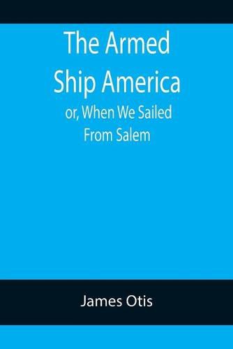 Cover image for The Armed Ship America; or, When We Sailed From Salem