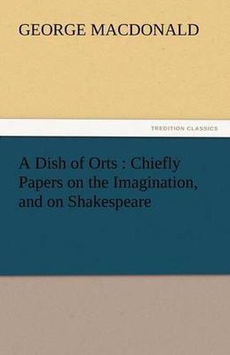 Cover image for A Dish of Orts: Chiefly Papers on the Imagination, and on Shakespeare