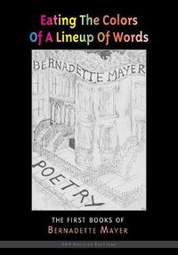 Cover image for Eating the Colors of a Lineup of Words: The Early Books of Bernadette Mayer