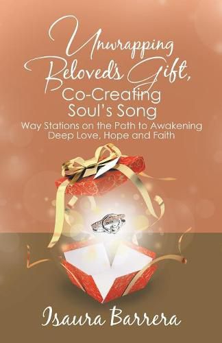 Cover image for Unwrapping Beloved's Gift, Co-Creating Soul's Song: Way Stations on the Path to Awakening Deep Love, Hope and Faith