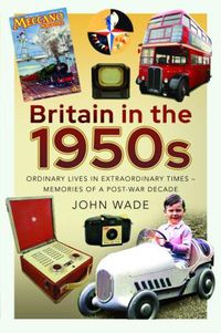 Cover image for Britain in the 1950s: Ordinary Lives in Extraordinary Times - Memories of a Post-War Decade