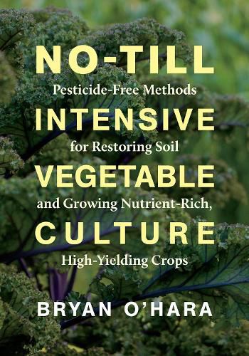 Cover image for No-Till Intensive Vegetable Culture: Pesticide-Free Methods for Restoring Soil and Growing Nutrient-Rich, High-Yielding Crops