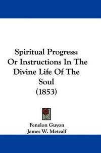 Cover image for Spiritual Progress: Or Instructions in the Divine Life of the Soul (1853)