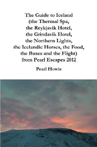 The Guide to Iceland (the Thermal Spa, the Reykjavik Hotel, the Grindavik Hotel, the Northern Lights, the Icelandic Horses, the Food, the Buses and the Flight) from Pearl Escapes 2012