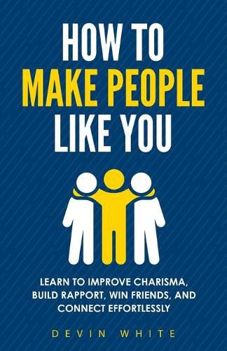 Cover image for How to Make People Like You: Learn to Improve Charisma, Build Rapport, Win Friends, and Connect Effortlessly