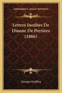 Cover image for Lettres Inedites de Dianne de Poytiers (1866)