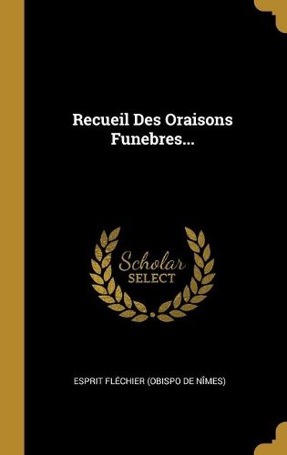 Recueil Des Oraisons Funebres...