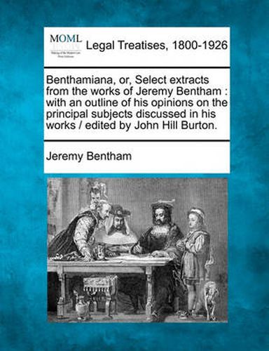 Cover image for Benthamiana, Or, Select Extracts from the Works of Jeremy Bentham: With an Outline of His Opinions on the Principal Subjects Discussed in His Works