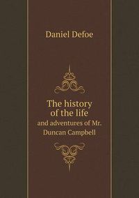 Cover image for The history of the life and adventures of Mr. Duncan Campbell
