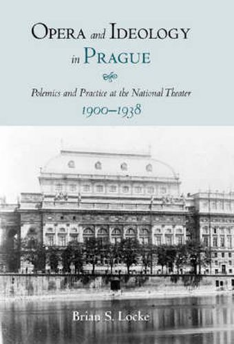 Cover image for Opera and Ideology in Prague: Polemics and Practice at the National Theater, 1900-1938