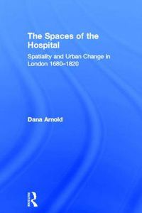 Cover image for The Spaces of the Hospital: Spatiality and Urban Change in London 1680-1820