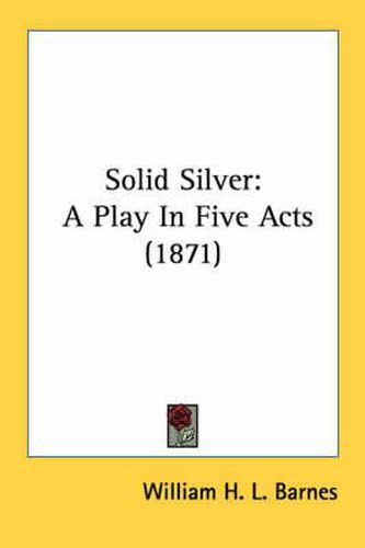 Cover image for Solid Silver: A Play in Five Acts (1871)