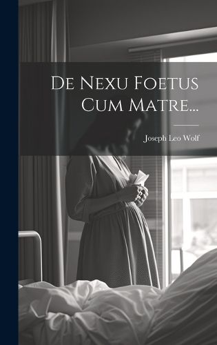 Cover image for De Nexu Foetus Cum Matre...