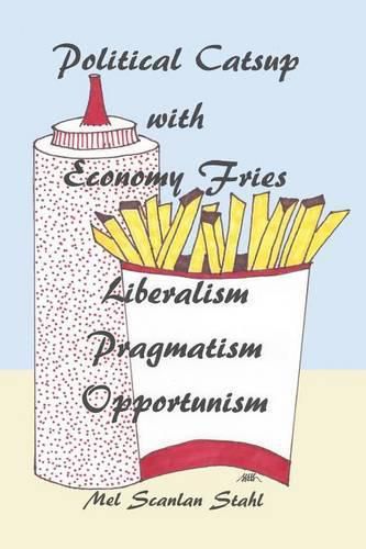 Cover image for Political Catsup with Economy Fries: Liberalism, Pragmatism, Opportunism