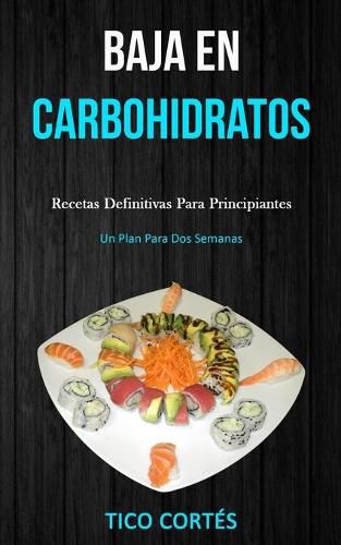 Cover image for Baja En Carbohidratos: Recetas definitivas para principiantes (Un plan para dos semanas)