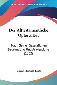 Cover image for Der Alttestamentliche Opfercultus: Nach Seiner Gesetzlichen Begrundung Und Anwendung (1862)