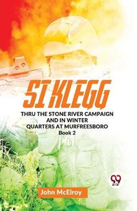 Cover image for Si Klegg Thru the Stone River Campaign and in Winter Quarters at Murfreesboro Book 2