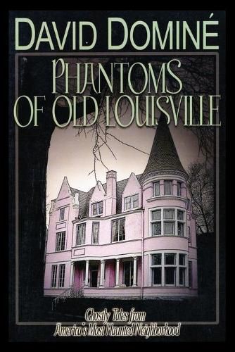 Phantoms of Old Louisville: Ghostly Tales from America's Most Haunted Neighborhood