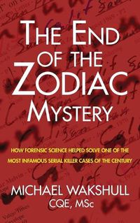 Cover image for The End of the Zodiac Mystery: How Forensic Science Helped Solve One of the Most Infamous Serial Killer Cases of the Century