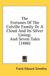 Cover image for The Fortunes of the Colville Family or a Cloud and Its Silver Lining: And Seven Tales (1886)