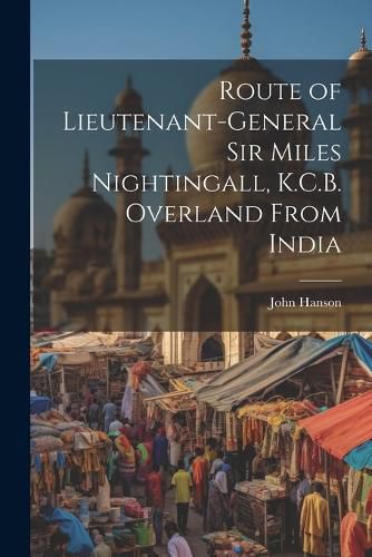 Cover image for Route of Lieutenant-General Sir Miles Nightingall, K.C.B. Overland From India