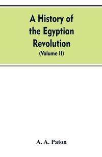 Cover image for A History of the Egyptian Revolution, from the Period of the Mamelukes to the Death of Mohammed Ali: From Arab and European Memoirs, Oral Tradition, and Local Research (Volume II)