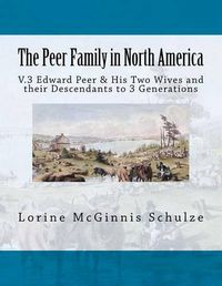 Cover image for The Peer Family in North America: V.3 Edward Peer & His Two Wives and Their Descendants to 3 Generations