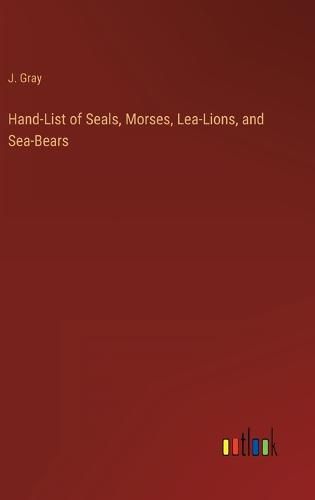 Cover image for Hand-List of Seals, Morses, Lea-Lions, and Sea-Bears