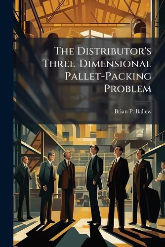 Cover image for The Distributor's Three-Dimensional Pallet-Packing Problem