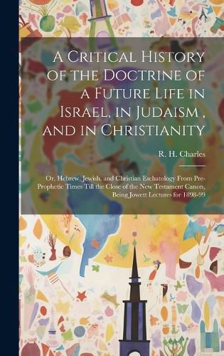 Cover image for A Critical History of the Doctrine of a Future Life in Israel, in Judaism, and in Christianity
