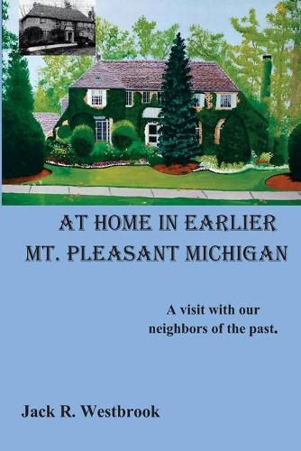 Cover image for At Home in Earlier Mt. Pleasant Michigan: A visit with our neighbors of the past.