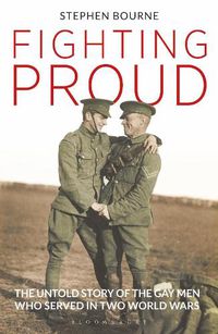 Cover image for Fighting Proud: The Untold Story of the Gay Men Who Served in Two World Wars