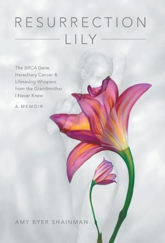 Cover image for Resurrection Lily: The Brca Gene, Hereditary Cancer & Lifesaving Whispers from the Grandmother I Never Knew