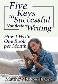 Cover image for Five Keys to Successful Nonfiction Writing: How I Write One Book per Month