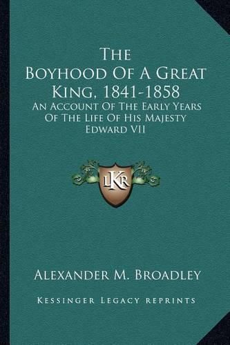 Cover image for The Boyhood of a Great King, 1841-1858: An Account of the Early Years of the Life of His Majesty Edward VII