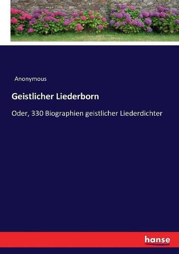 Geistlicher Liederborn: Oder, 330 Biographien geistlicher Liederdichter