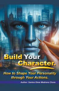 Cover image for Build Your Character. How to Shape Your Personality through Your Actions.