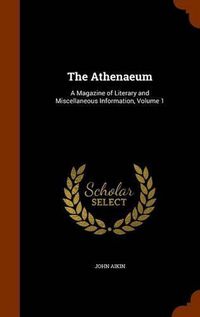 Cover image for The Athenaeum: A Magazine of Literary and Miscellaneous Information, Volume 1