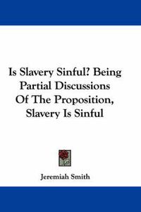 Cover image for Is Slavery Sinful? Being Partial Discussions of the Proposition, Slavery Is Sinful