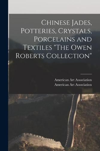 Chinese Jades, Potteries, Crystals, Porcelains and Textiles The Owen Roberts Collection