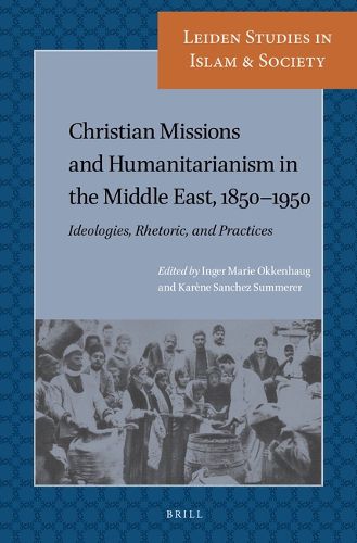 Cover image for Christian Missions and Humanitarianism in The Middle East, 1850-1950: Ideologies, Rhetoric, and Practices