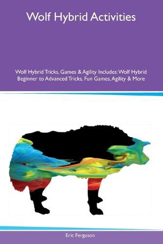 Cover image for Wolf Hybrid Activities Wolf Hybrid Tricks, Games & Agility Includes
