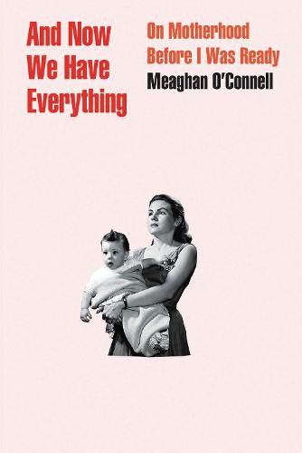 Cover image for And Now We Have Everything: On Motherhood Before I Was Ready