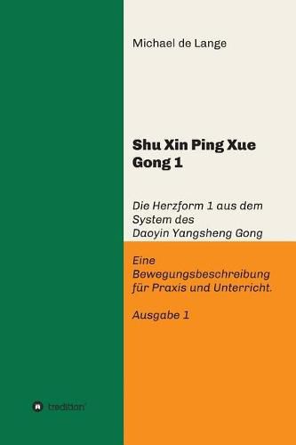 Cover image for Shuxin Pingxue Gong 1 - Herzform 1: Die Herzform 1 aus dem System des Daoyin Yangsheng Gong, Eine Bewegungsbeschreibung fur Praxis und Unterricht.