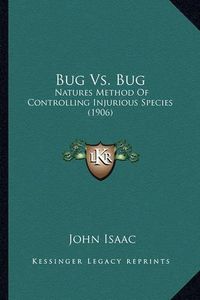 Cover image for Bug vs. Bug Bug vs. Bug: Natures Method of Controlling Injurious Species (1906) Natures Method of Controlling Injurious Species (1906)