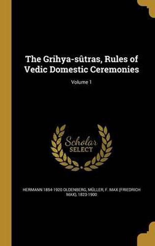 The Grihya-Sutras, Rules of Vedic Domestic Ceremonies; Volume 1